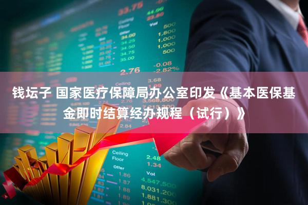 钱坛子 国家医疗保障局办公室印发《基本医保基金即时结算经办规程（试行）》