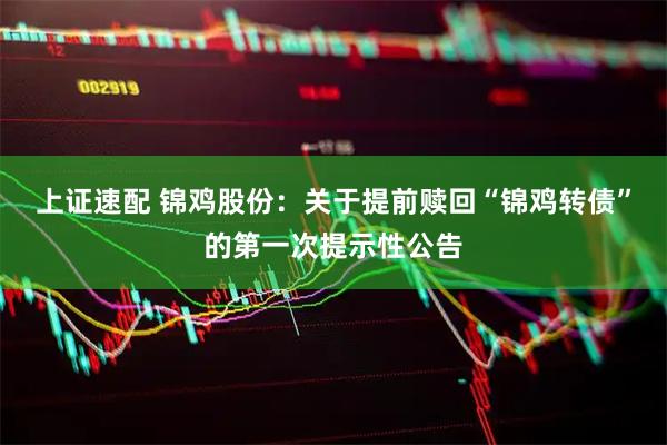 上证速配 锦鸡股份：关于提前赎回“锦鸡转债”的第一次提示性公告